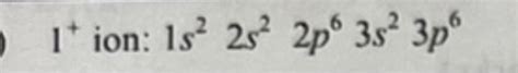 Solved 1+ion: 1s22s22p63s23p6 | Chegg.com