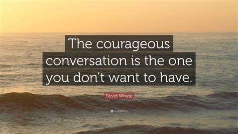 David Whyte Quote: “The courageous conversation is the one you don’t want to have.”