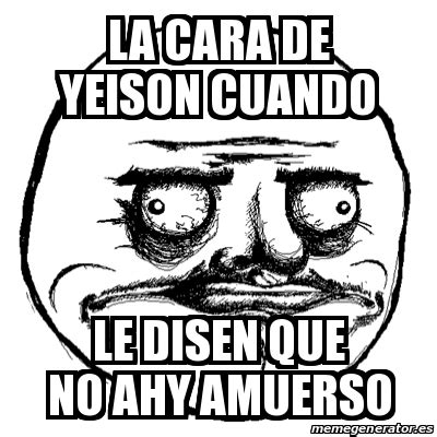 Meme Me Gusta - La cara de yeison cuando Le disen que no ahy amuerso - 25179699