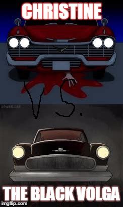 CLASSIC CAR SHOWDOWN!!! CHRISTINE VS. THE BLACK VOLGA!!! - Imgflip