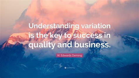 W. Edwards Deming Quote: “Understanding variation is the key to success in quality and business ...