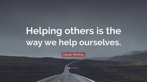 Oprah Winfrey Quote: “Helping others is the way we help ourselves.”