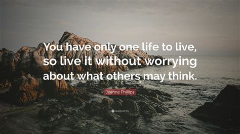 Jeanne Phillips Quote: “You have only one life to live, so live it without worrying about what ...