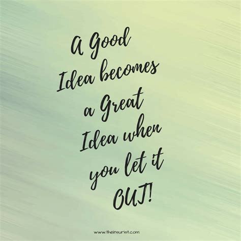 a quote that reads, a good idea becomes a great idea when you let it out