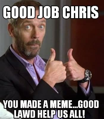 Meme Creator - Funny good job chris you made a meme...good lawd help us ...