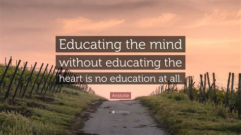 Aristotle Quote: “Educating the mind without educating the heart is no education at all.” (12 ...