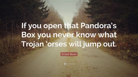 Ernest Bevin Quote: “If you open that Pandora’s Box you never know what Trojan ’orses will jump ...