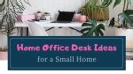 20 Home Office Desk Ideas to Try When You Live in a Small Home