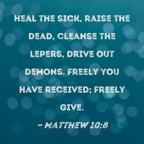 Heal the sick, raise the dead, cure those with leprosy, and cast out demons. Give as freely as ...