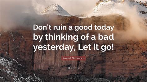 Russell Simmons Quote: “Don’t ruin a good today by thinking of a bad yesterday, Let it go!”