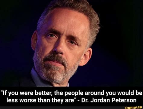 "If you were better, the people around you would be less worse than ...