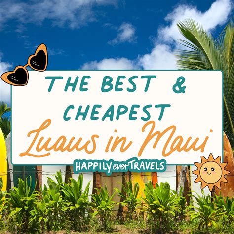 The 6 Best & Cheapest Luaus in Maui • Happily Ever Travels