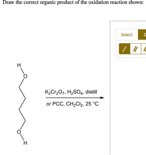 SOLVED: Draw the correct organic product of the oxidation reaction shown: Select H2Cr2O7, H2SO4 ...