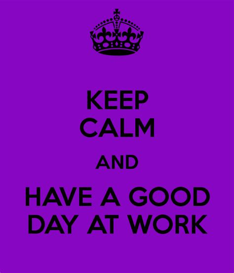 HAVE A GOOD DAY AT WORK TODAY WILL BE A GREAT DAY! | For the Home | Pinterest | Work today, Work ...