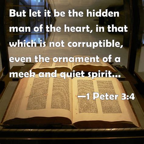 1 Peter 3:4 But let it be the hidden man of the heart, in that which is not corruptible, even ...