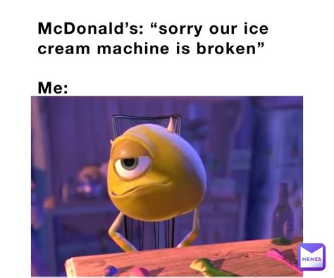 McDonald’s: “sorry our ice cream machine is broken” Me: | @fragg420 | Memes