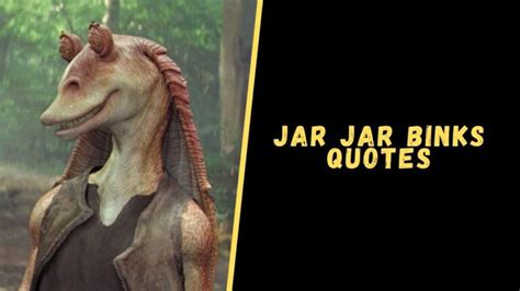 Top 15 Best Quotes From Jar Jar Binks Of Star Wars - Upgrading Oneself