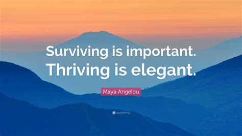 Maya Angelou Quote: “Surviving is important. Thriving is elegant.”