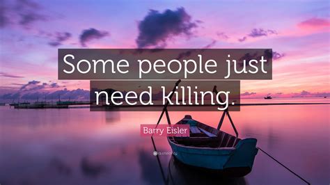 Barry Eisler Quote: “Some people just need killing.”