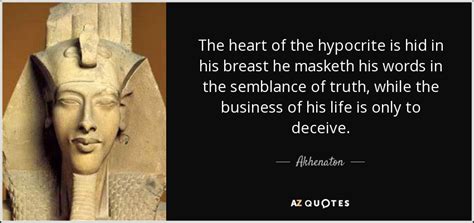 Akhenaton quote: The heart of the hypocrite is hid in his breast...