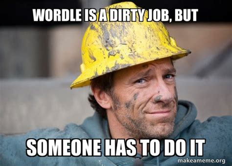 Wordle is a dirty job, but someone has to do it - A Dirty Job Meme ...