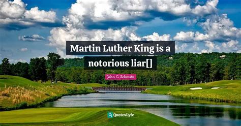 Martin Luther King is a notorious liar[]... Quote by John G. Schmitz - QuotesLyfe