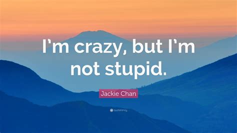 Jackie Chan Quote: “I’m crazy, but I’m not stupid.”