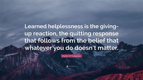 Martin E.P. Seligman Quote: “Learned helplessness is the giving-up reaction, the quitting ...