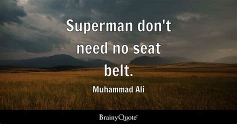 Muhammad Ali - Superman don't need no seat belt.