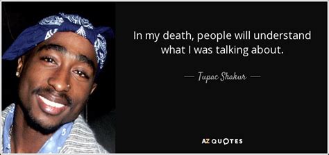 Tupac Shakur quote: In my death, people will understand what I was talking...