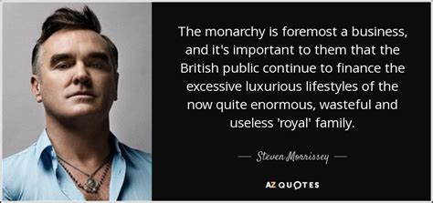 Steven Morrissey quote: The monarchy is foremost a business, and it's ...