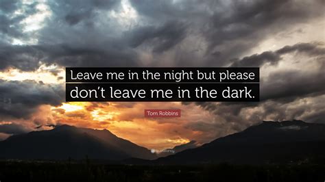 Tom Robbins Quote: “Leave me in the night but please don’t leave me in the dark.”