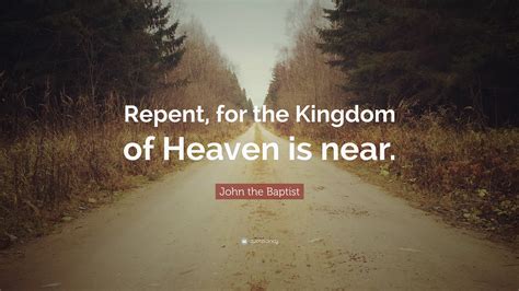 John the Baptist Quote: “Repent, for the Kingdom of Heaven is near.”