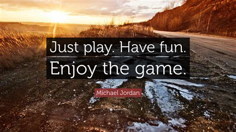 Michael Jordan Quote: “Just play. Have fun. Enjoy the game.”