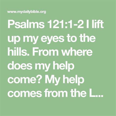 Psalms 121:1-2 I lift up my eyes to the hills. From where does my help come? My help comes from ...