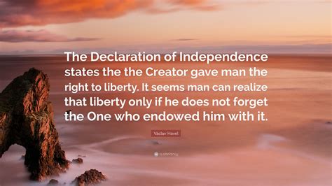 Václav Havel Quote: “The Declaration of Independence states the the Creator gave man the right ...