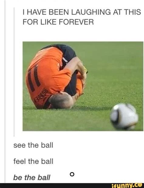 I HAVE BEEN LAUGHING AT THIS FOR LIKE FOREVER feel the ball be the ball ...