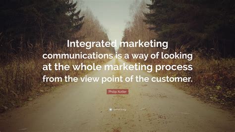 Philip Kotler Quote: “Integrated marketing communications is a way of looking at the whole ...