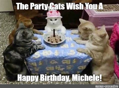 Meme: "The Party Cats Wish You A Happy Birthday, Michele!" - All ...