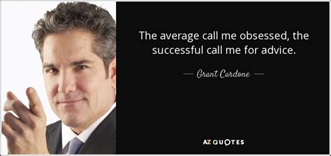 Grant Cardone quote: The average call me obsessed, the successful call me for...