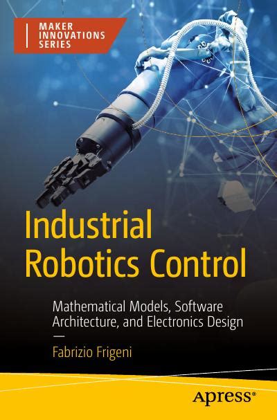 Industrial Robotics Control: Mathematical Models, Software Architecture, and Electronics Design ...