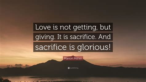 Marion Milner Quote: “Love is not getting, but giving. It is sacrifice ...