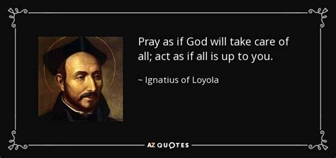 Ignatius of Loyola quote: Pray as if God will take care of all; act...