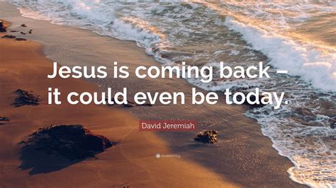 David Jeremiah Quote: “Jesus is coming back – it could even be today.” (12 wallpapers) - Quotefancy