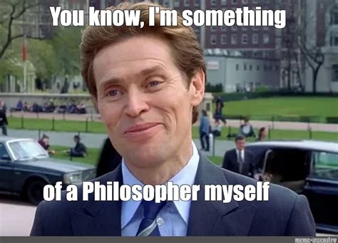 Meme: "You know, I'm something of a Philosopher myself" - All Templates ...