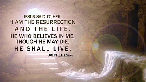 Jesus said to her, “I am the resurrection and the life. He who believes in Me, though he may die ...