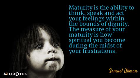 Samuel Ullman quote: Maturity is the ability to think, speak and act your...