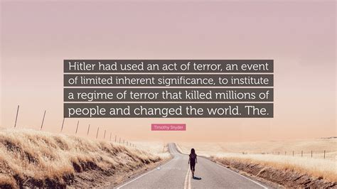 Timothy Snyder Quote: “Hitler had used an act of terror, an event of limited inherent ...