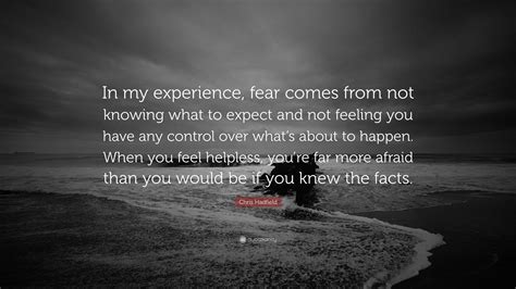 Chris Hadfield Quote: “In my experience, fear comes from not knowing ...