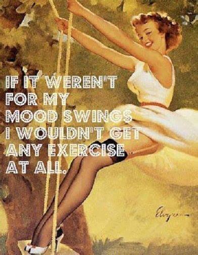 If it weren't for my mood swings... | Funny quotes